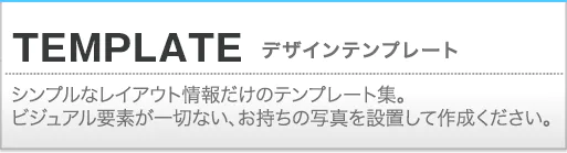 テンプレート。シンプルなレイアウトのテンプレート集。ビジュアル要素が一切ない分、ご自身で自由にレイアウトし、お好みの紙で作成できます。写真を設置したり、もちろんDM・ポストカードとしてもご利用いただけます。