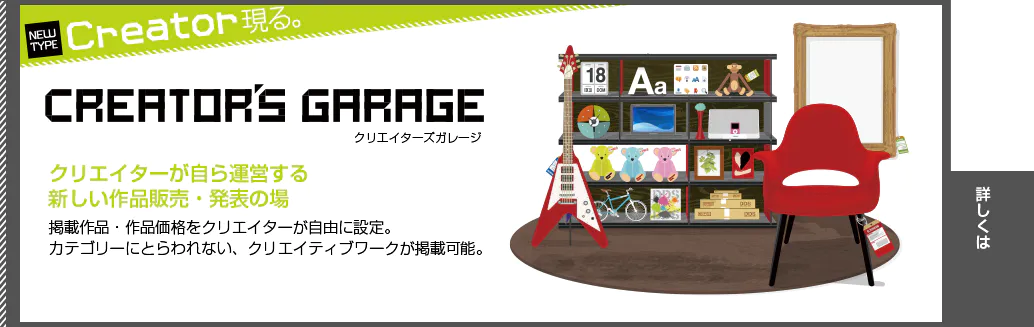 NEW TYPE Creator現る。CREATOR'S GARAGE クリエイターが自ら運営する新しい作品販売・発表の場。作品の人気度がトレンドを動かす！日ごとにプライスが自動変動。名刺・ポストカード・データ商品の購入ができます。
